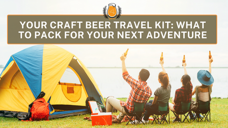 Your Craft Beer Travel Kit: What to Pack for Your Next Adventure
